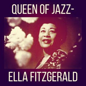 Queen of Jazz- Ella Fitzgerald