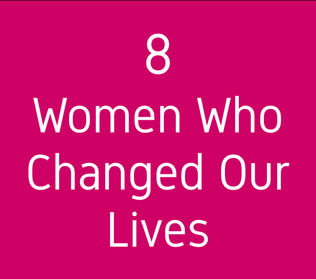 8 Women Who Changed Our Lives